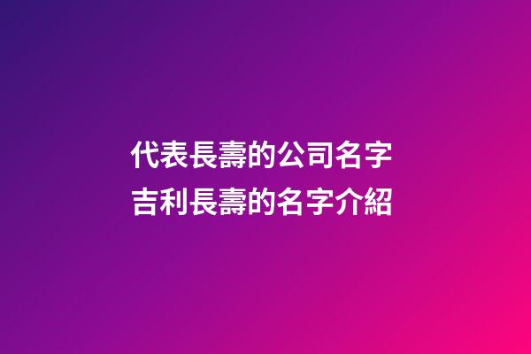 代表長壽的公司名字 吉利長壽的名字介紹-第1張-公司起名-玄機派